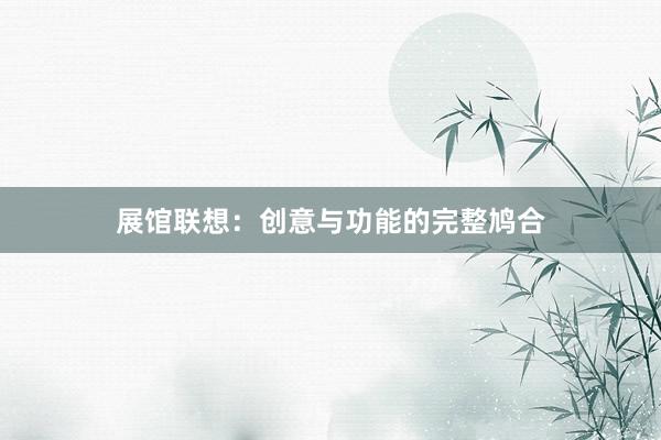 展馆联想：创意与功能的完整鸠合