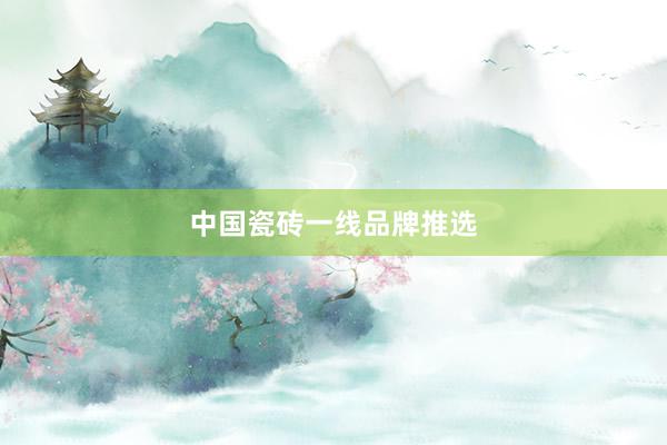中国瓷砖一线品牌推选