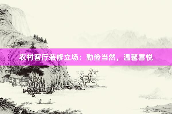 农村客厅装修立场：勤俭当然，温馨喜悦