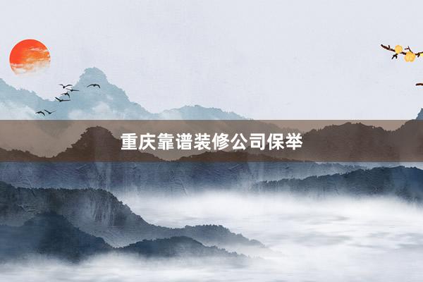 重庆靠谱装修公司保举