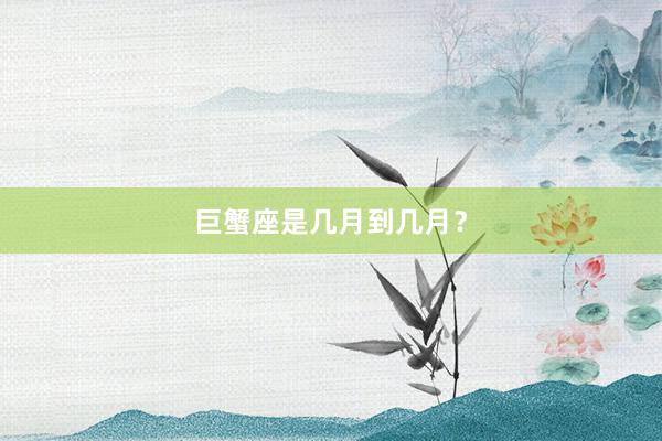 巨蟹座是几月到几月？