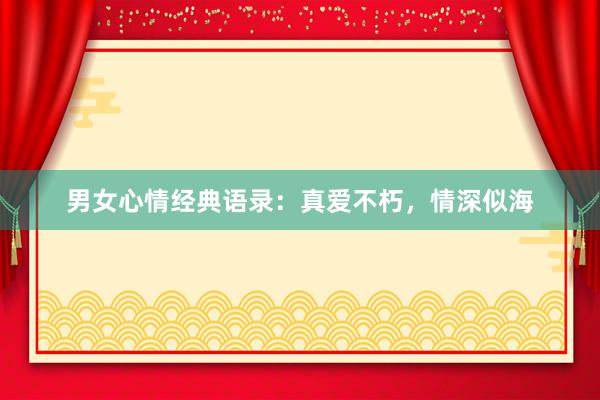 男女心情经典语录：真爱不朽，情深似海