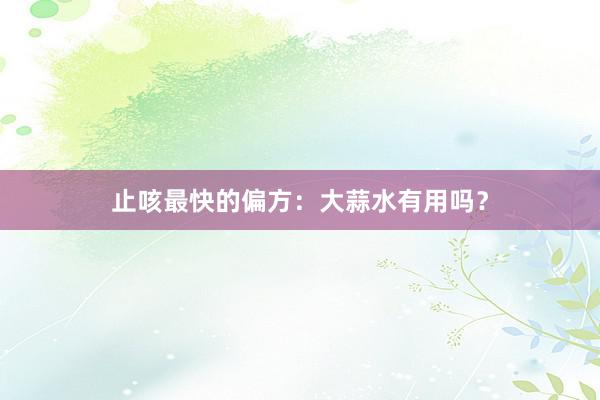 止咳最快的偏方：大蒜水有用吗？