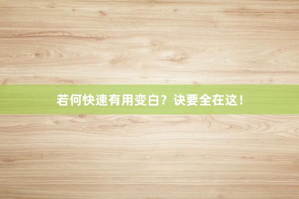 若何快速有用变白？诀要全在这！