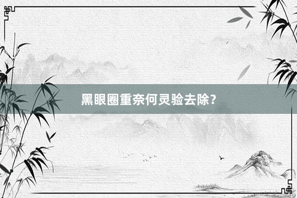 黑眼圈重奈何灵验去除？