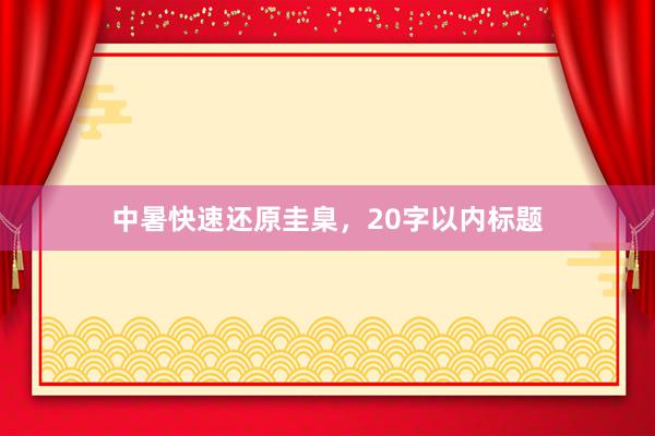 中暑快速还原圭臬，20字以内标题