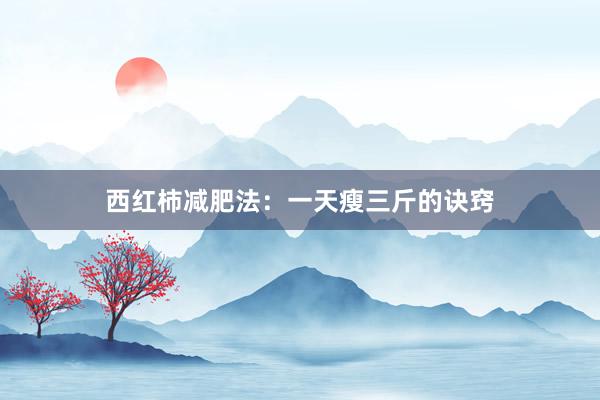 西红柿减肥法：一天瘦三斤的诀窍