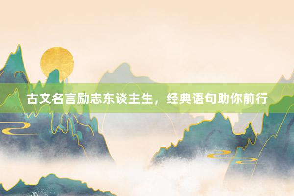 古文名言励志东谈主生，经典语句助你前行