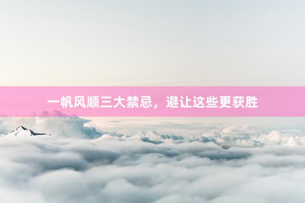 一帆风顺三大禁忌，避让这些更获胜