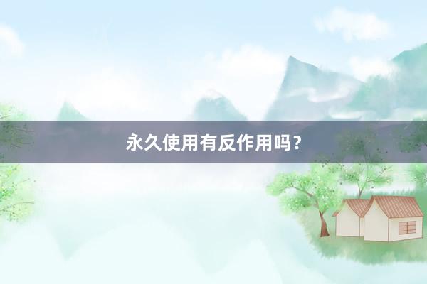 永久使用有反作用吗？