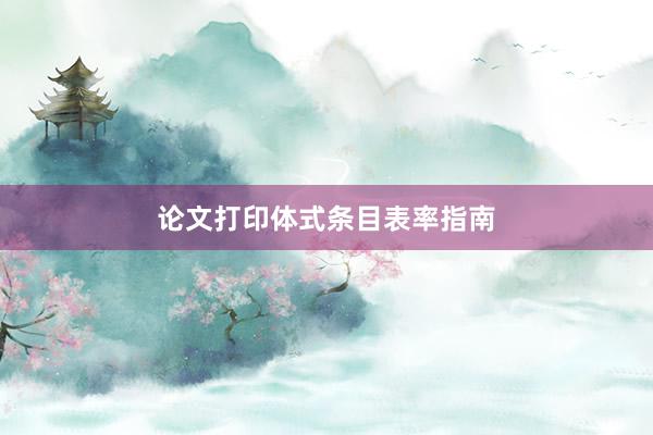 论文打印体式条目表率指南