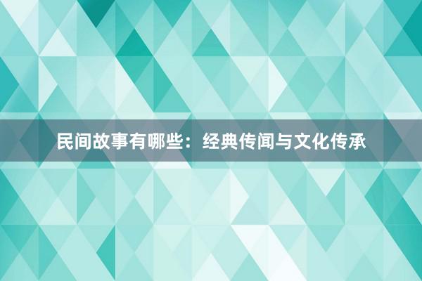 民间故事有哪些:经典传闻与文化传承