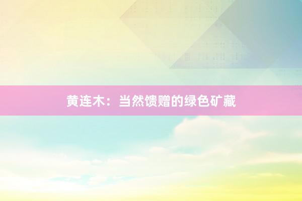 黄连木:当然馈赠的绿色矿藏